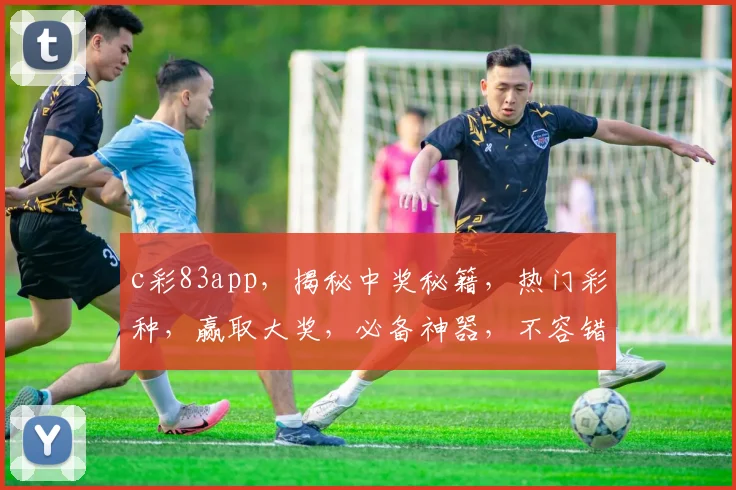 c彩83app，揭秘中奖秘籍，热门彩种，赢取大奖，必备神器，不容错过