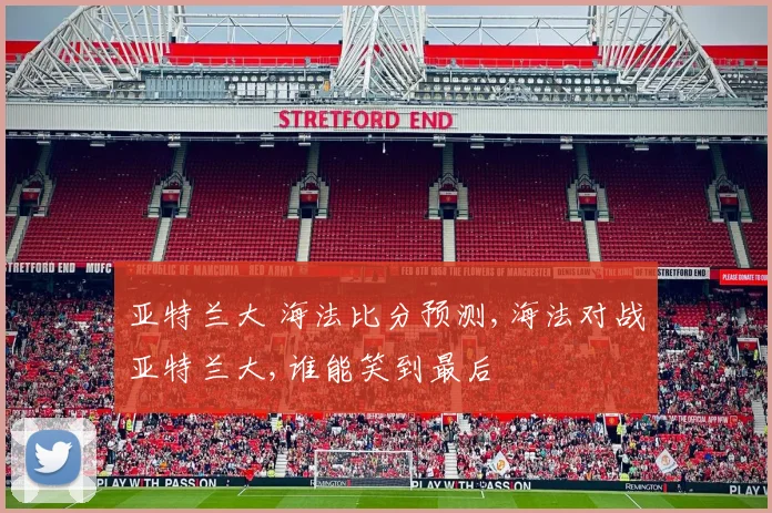 亚特兰大 海法比分预测,海法对战亚特兰大,谁能笑到最后