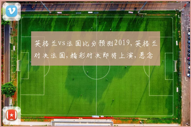 英格兰vs法国比分预测2019,英格兰对决法国,精彩对决即将上演,悬念重重