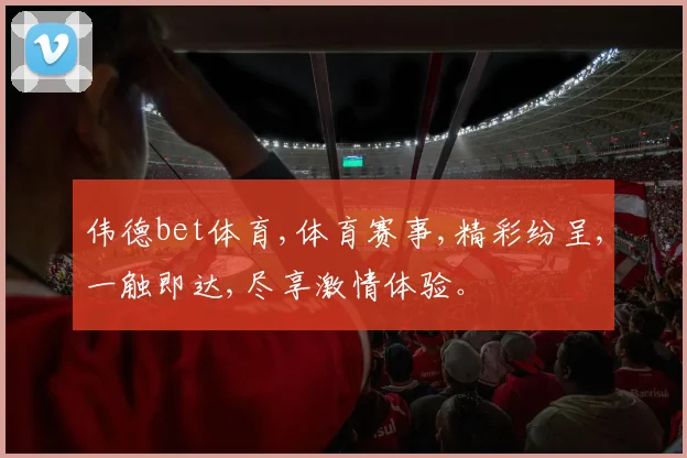 伟德bet体育,体育赛事,精彩纷呈,一触即达,尽享激情体验。
