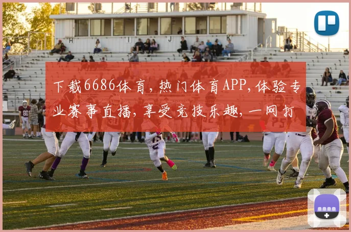 下载6686体育,热门体育APP,体验专业赛事直播,享受竞技乐趣,一网打尽