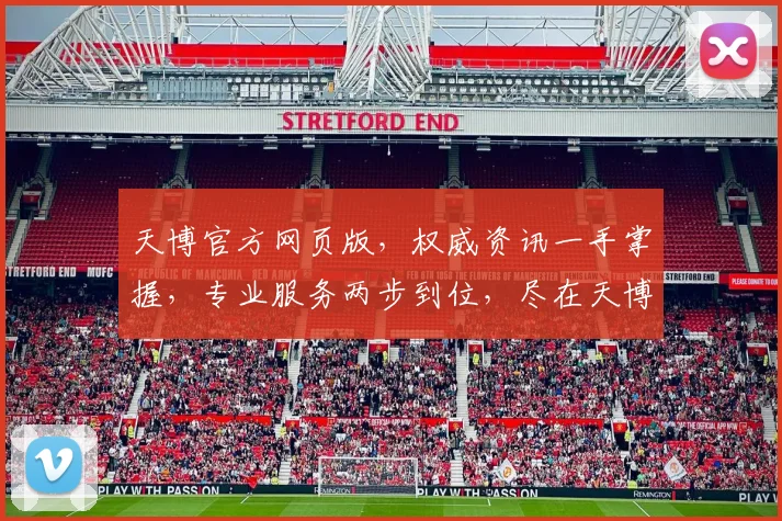 天博官方网页版，权威资讯一手掌握，专业服务两步到位，尽在天博官网，不容错过