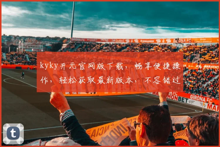 kyky开元官网版下载，畅享便捷操作，轻松获取最新版本，不容错过